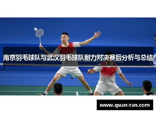 南京羽毛球队与武汉羽毛球队耐力对决赛后分析与总结