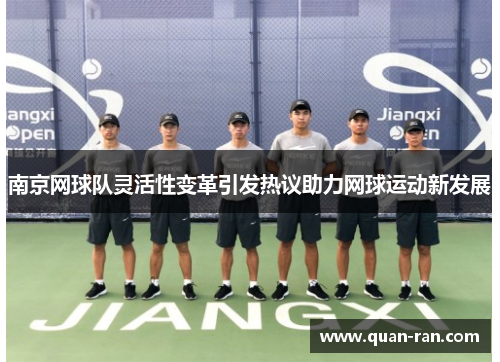 南京网球队灵活性变革引发热议助力网球运动新发展
