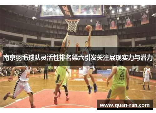 南京羽毛球队灵活性排名第六引发关注展现实力与潜力