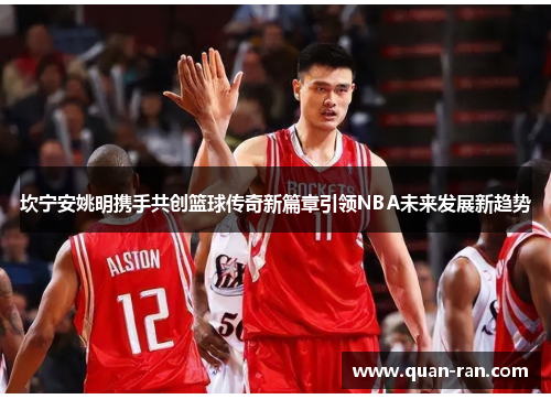 坎宁安姚明携手共创篮球传奇新篇章引领NBA未来发展新趋势