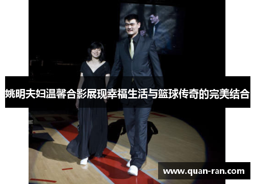 姚明夫妇温馨合影展现幸福生活与篮球传奇的完美结合