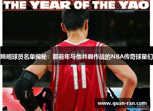 姚明球员名单揭秘：那些年与他并肩作战的NBA传奇球星们