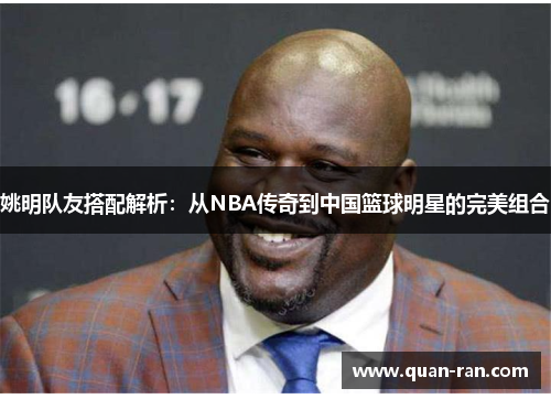 姚明队友搭配解析：从NBA传奇到中国篮球明星的完美组合