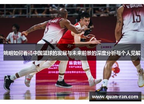 姚明如何看待中国篮球的发展与未来前景的深度分析与个人见解
