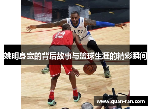 姚明身宽的背后故事与篮球生涯的精彩瞬间