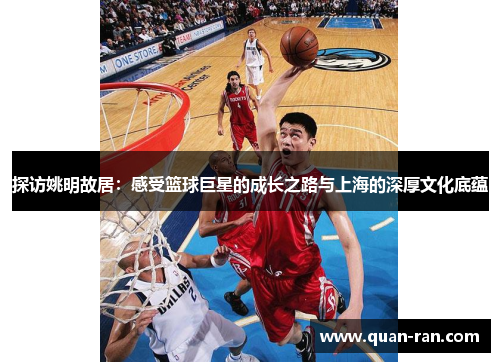 探访姚明故居：感受篮球巨星的成长之路与上海的深厚文化底蕴