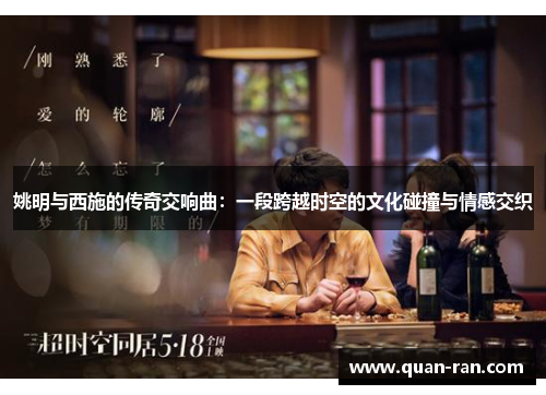 姚明与西施的传奇交响曲：一段跨越时空的文化碰撞与情感交织
