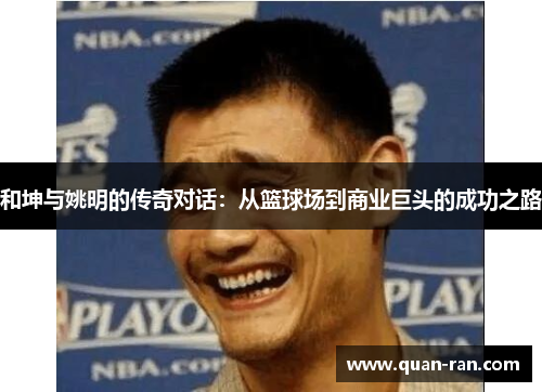 和坤与姚明的传奇对话：从篮球场到商业巨头的成功之路