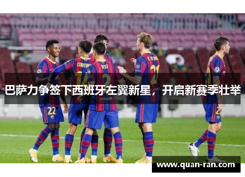 巴萨力争签下西班牙左翼新星，开启新赛季壮举