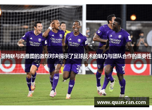 亚特联与西雅图的激烈对决揭示了足球战术的魅力与团队合作的重要性